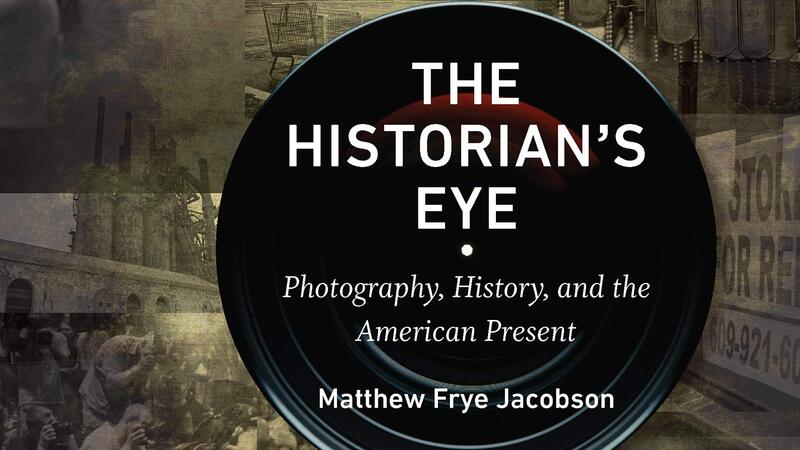 The Historian's Eye: Photography, History, and the American Present 