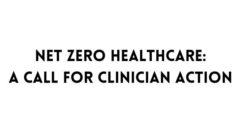 Text says, Net Zero Healthcare: A Call for Clinician Action